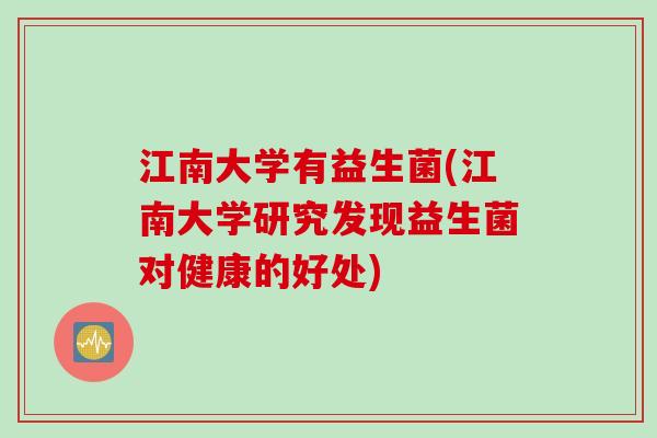 江南大学有益生菌(江南大学研究发现益生菌对健康的好处)