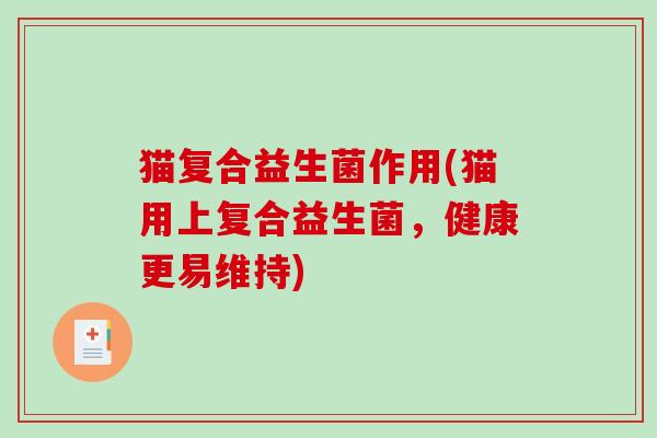猫复合益生菌作用(猫用上复合益生菌，健康更易维持)