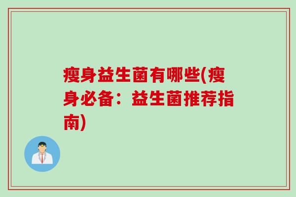 瘦身益生菌有哪些(瘦身必备:益生菌推荐指南) 瘦身益生菌有哪些(瘦身必备:益生菌推荐指南)