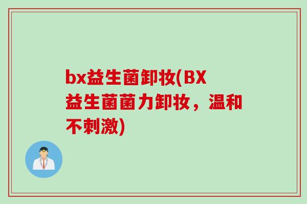bx益生菌卸妆(BX益生菌菌力卸妆,温和不刺激) bx益生菌卸妆(BX益生菌菌力卸妆,温和不刺激)