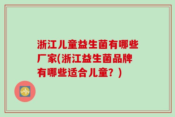 浙江儿童益生菌有哪些厂家(浙江益生菌品牌有哪些适合儿童?) 浙江儿童益生菌有哪些厂家(浙江益生菌品牌有哪些适合儿童?)