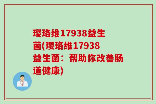 璎珞维17938益生菌(璎珞维17938益生菌：帮助你改善肠道健康)