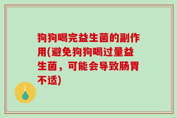 狗狗喝完益生菌的副作用(避免狗狗喝过量益生菌，可能会导致肠胃不适)