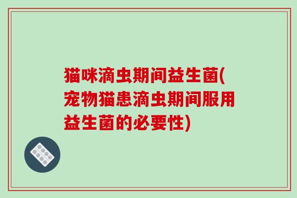 猫咪滴虫期间益生菌(宠物猫患滴虫期间服用益生菌的必要性) 猫咪滴虫期间益生菌(宠物猫患滴虫期间服用益生菌的必要性)