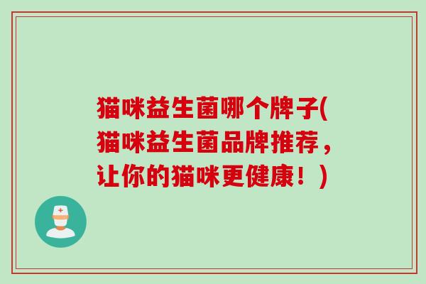 猫咪益生菌哪个牌子(猫咪益生菌品牌推荐，让你的猫咪更健康！)