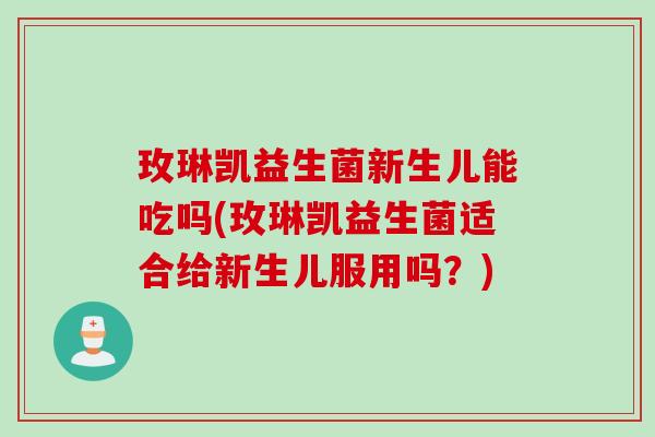 玫琳凯益生菌新生儿能吃吗(玫琳凯益生菌适合给新生儿服用吗？)