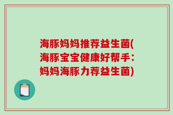 海豚妈妈推荐益生菌(海豚宝宝健康好帮手:妈妈海豚力荐益生菌) 海豚妈妈推荐益生菌(海豚宝宝健康好帮手:妈妈海豚力荐益生菌)
