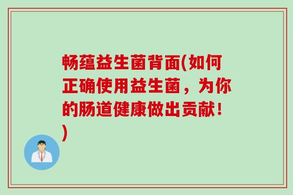 畅蕴益生菌背面(如何正确使用益生菌，为你的肠道健康做出贡献！)