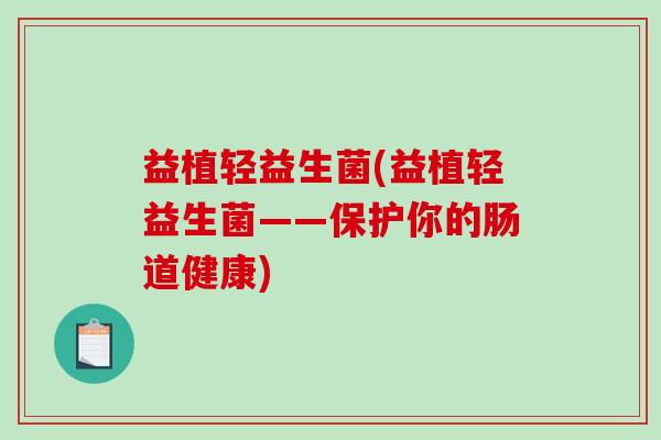 益植轻益生菌(益植轻益生菌——保护你的肠道健康) 益植轻益生菌(益植轻益生菌——保护你的肠道健康)