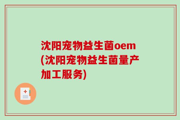 沈阳宠物益生菌oem(沈阳宠物益生菌量产加工服务) 沈阳宠物益生菌oem(沈阳宠物益生菌量产加工服务)