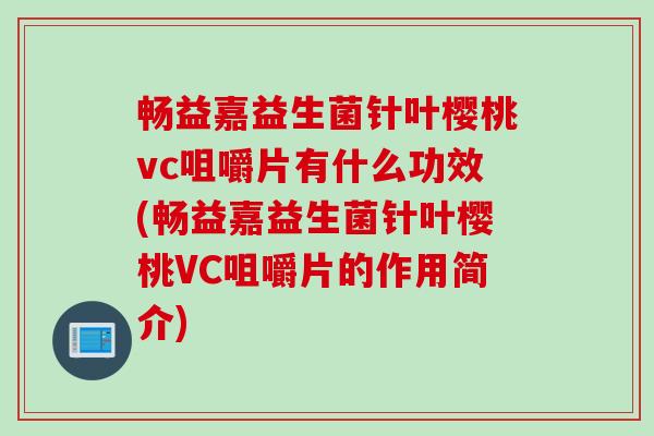 畅益嘉益生菌针叶樱桃vc咀嚼片有什么功效(畅益嘉益生菌针叶樱桃VC咀嚼片的作用简介)
