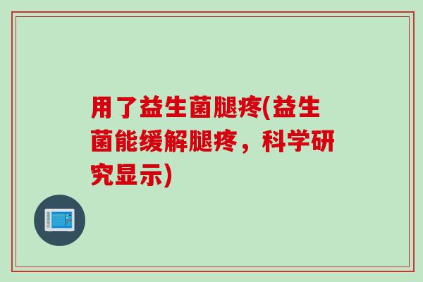 用了益生菌腿疼(益生菌能缓解腿疼，科学研究显示)