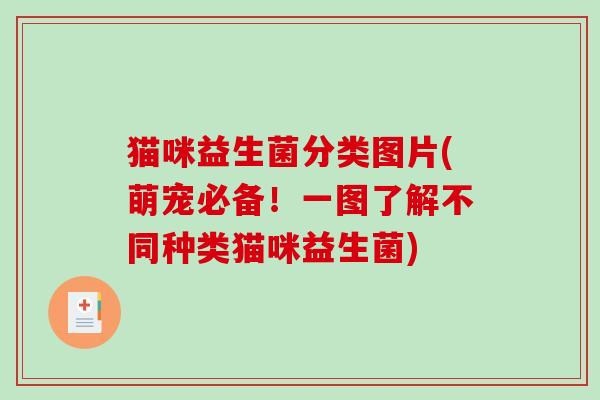 猫咪益生菌分类图片(萌宠必备!一图了解不同种类猫咪益生菌) 猫咪益生菌分类图片(萌宠必备!一图了解不同种类猫咪益生菌)