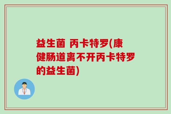 益生菌 丙卡特罗(康健肠道离不开丙卡特罗的益生菌)