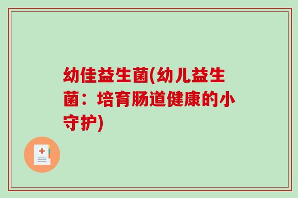 幼佳益生菌(幼儿益生菌：培育肠道健康的小守护)