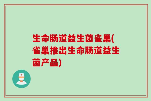 生命肠道益生菌雀巢(雀巢推出生命肠道益生菌产品)