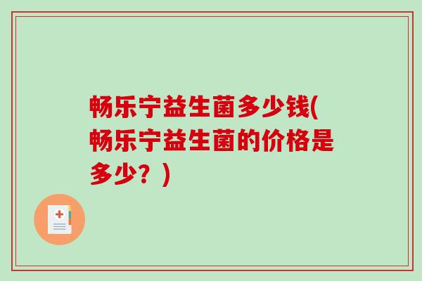 畅乐宁益生菌多少钱(畅乐宁益生菌的价格是多少？)
