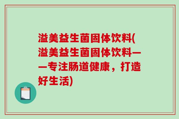 溢美益生菌固体饮料(溢美益生菌固体饮料——专注肠道健康，打造好生活)
