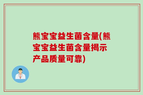 熊宝宝益生菌含量(熊宝宝益生菌含量揭示 产品质量可靠) 熊宝宝益生菌含量(熊宝宝益生菌含量揭示 产品质量可靠)