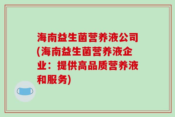 海南益生菌营养液公司(海南益生菌营养液企业：提供高品质营养液和服务)