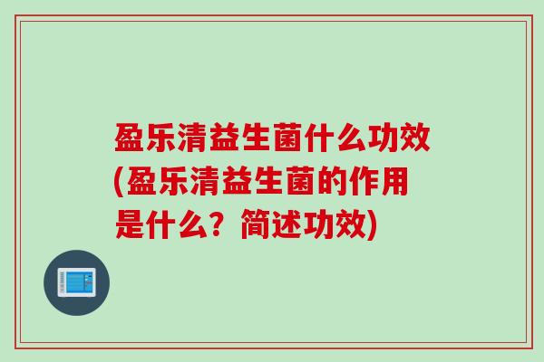 盈乐清益生菌什么功效(盈乐清益生菌的作用是什么?简述功效) 盈乐清益生菌什么功效(盈乐清益生菌的作用是什么?简述功效)