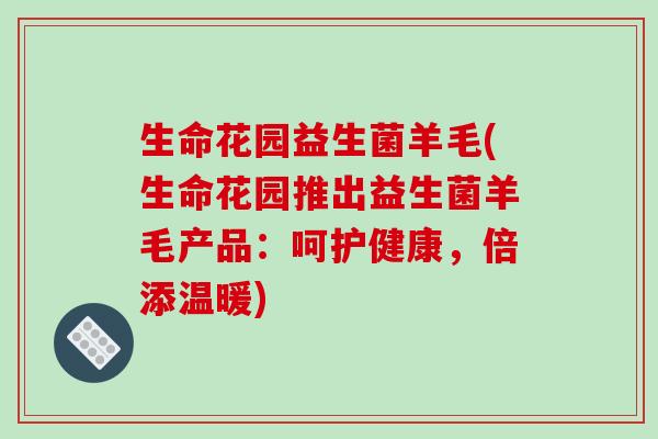 生命花园益生菌羊毛(生命花园推出益生菌羊毛产品:呵护健康,倍添温暖) 生命花园益生菌羊毛(生命花园推出益生菌羊毛产品:呵护健康,倍添温暖)