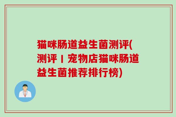 猫咪肠道益生菌测评(测评丨宠物店猫咪肠道益生菌推荐排行榜) 猫咪肠道益生菌测评(测评丨宠物店猫咪肠道益生菌推荐排行榜)