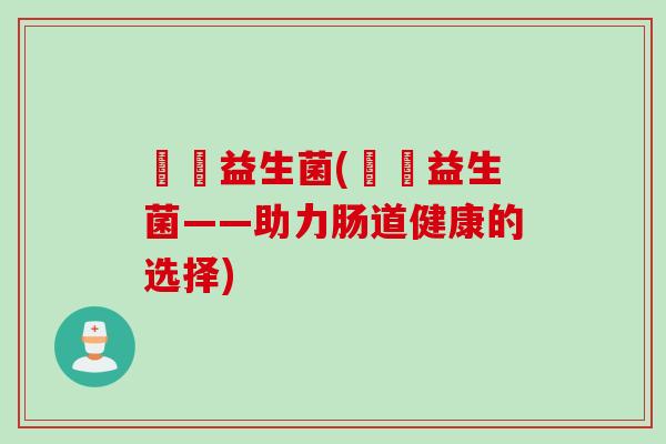 玥玥益生菌(玥玥益生菌——助力肠道健康的选择)