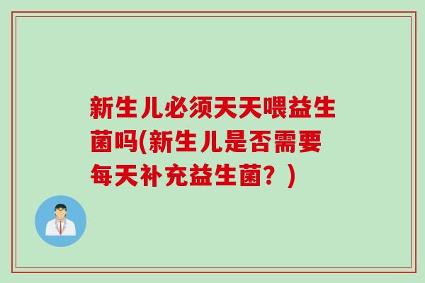 新生儿必须天天喂益生菌吗(新生儿是否需要每天补充益生菌？)