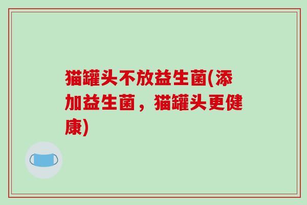 猫罐头不放益生菌(添加益生菌，猫罐头更健康)