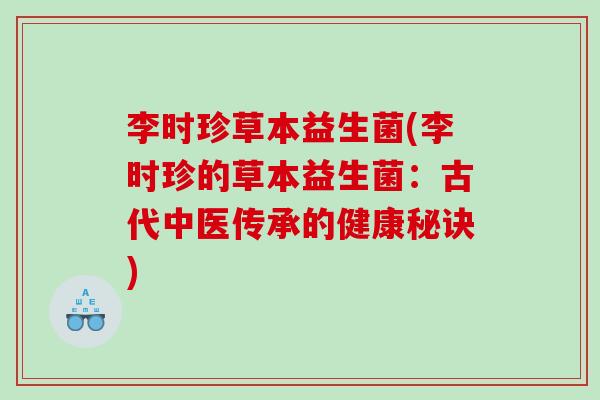 李时珍草本益生菌(李时珍的草本益生菌:古代中医传承的健康秘诀) 李时珍草本益生菌(李时珍的草本益生菌:古代中医传承的健康秘诀)