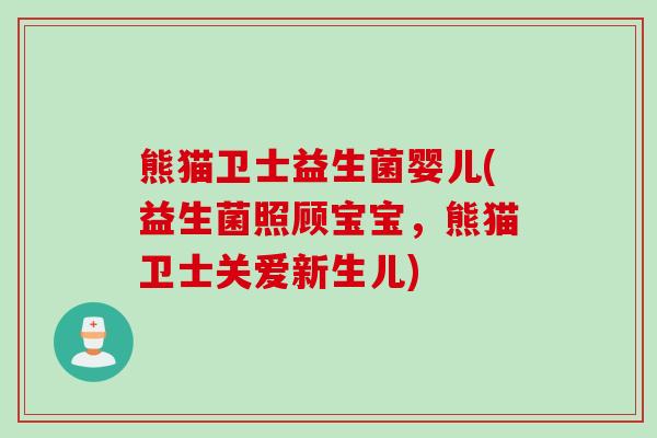 熊猫卫士益生菌婴儿(益生菌照顾宝宝,熊猫卫士关爱新生儿) 熊猫卫士益生菌婴儿(益生菌照顾宝宝,熊猫卫士关爱新生儿)