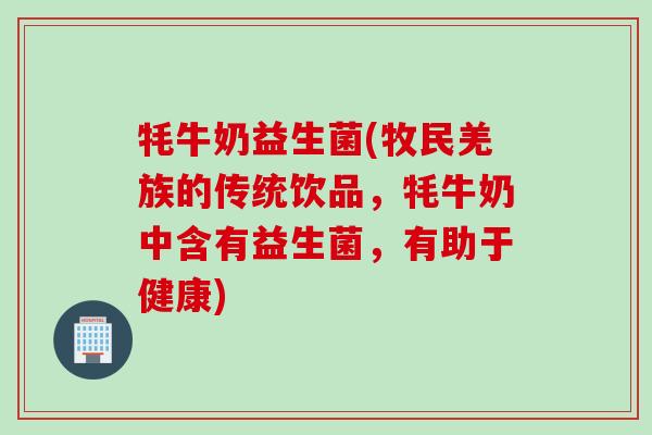 牦牛奶益生菌(牧民羌族的传统饮品，牦牛奶中含有益生菌，有助于健康)