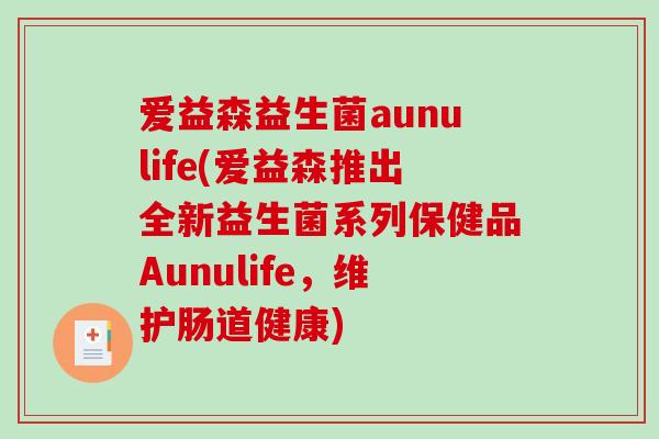 爱益森益生菌aunulife(爱益森推出全新益生菌系列保健品Aunulife，维护肠道健康)