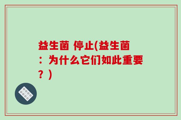 益生菌 停止(益生菌:为什么它们如此重要?) 益生菌 停止(益生菌:为什么它们如此重要?)