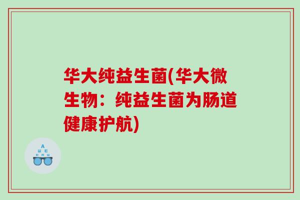 华大纯益生菌(华大微生物：纯益生菌为肠道健康护航)