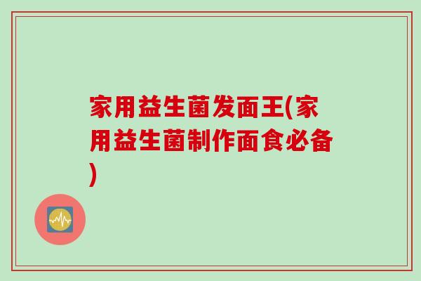 家用益生菌发面王(家用益生菌制作面食必备) 家用益生菌发面王(家用益生菌制作面食必备)