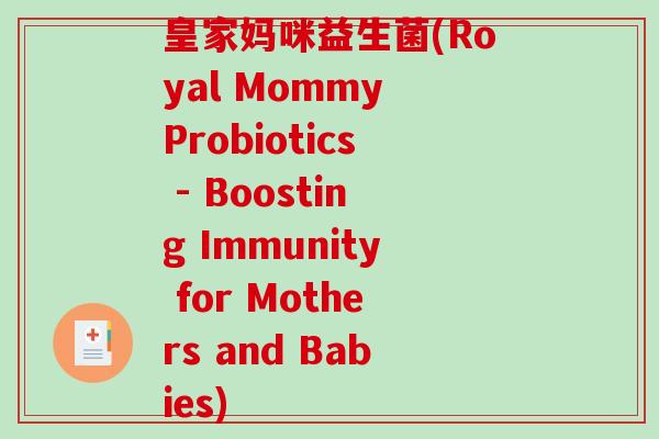 皇家妈咪益生菌(Royal Mommy Probiotics - Boosting Immunity for Mothers and Babies)