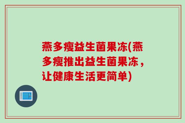 燕多瘦益生菌果冻(燕多瘦推出益生菌果冻，让健康生活更简单)