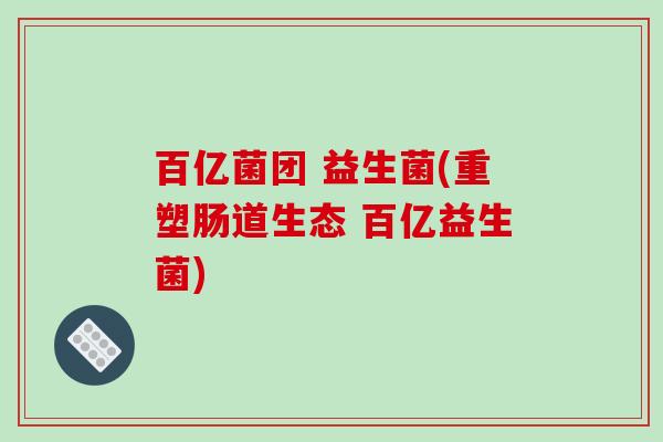 百亿菌团 益生菌(重塑肠道生态 百亿益生菌)