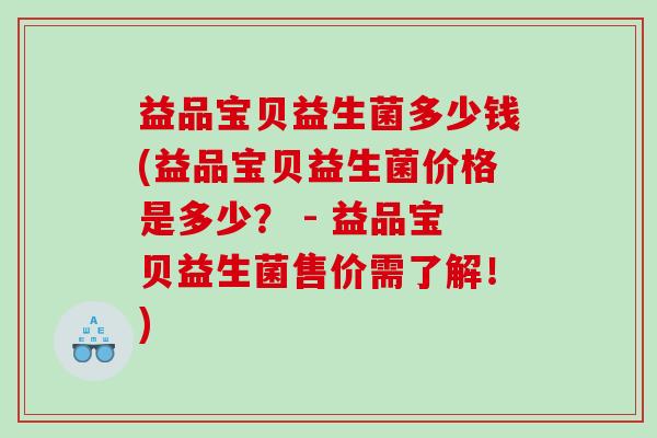 益品宝贝益生菌多少钱(益品宝贝益生菌价格是多少？ - 益品宝贝益生菌售价需了解！)