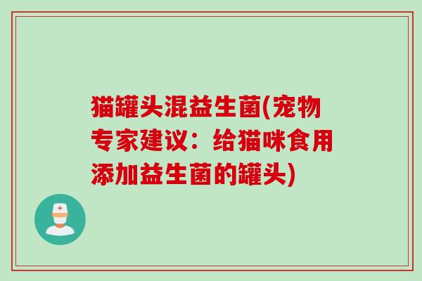 猫罐头混益生菌(宠物专家建议：给猫咪食用添加益生菌的罐头)