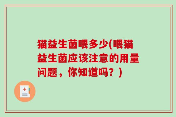 猫益生菌喂多少(喂猫益生菌应该注意的用量问题，你知道吗？)