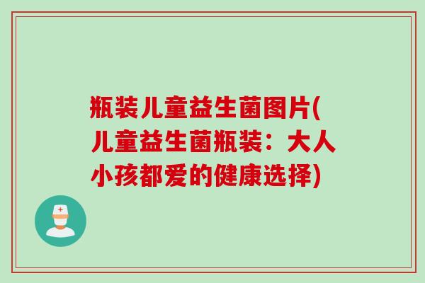瓶装儿童益生菌图片(儿童益生菌瓶装：大人小孩都爱的健康选择)
