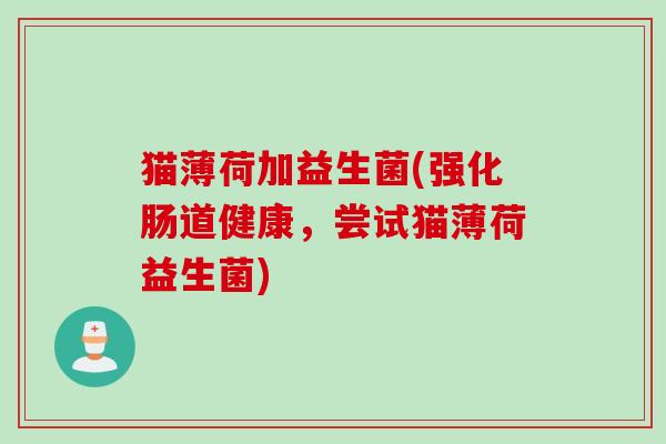 猫薄荷加益生菌(强化肠道健康，尝试猫薄荷益生菌)
