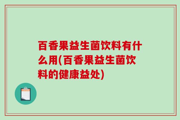 百香果益生菌饮料有什么用(百香果益生菌饮料的健康益处)