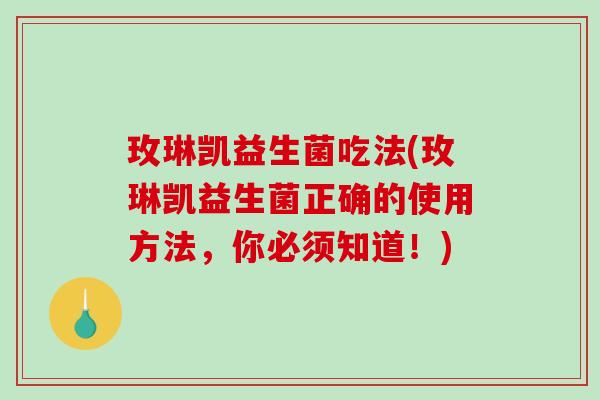 玫琳凯益生菌吃法(玫琳凯益生菌正确的使用方法,你必须知道!) 玫琳凯益生菌吃法(玫琳凯益生菌正确的使用方法,你必须知道!)
