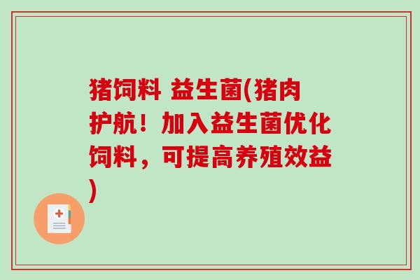 猪饲料 益生菌(猪肉护航！加入益生菌优化饲料，可提高养殖效益)