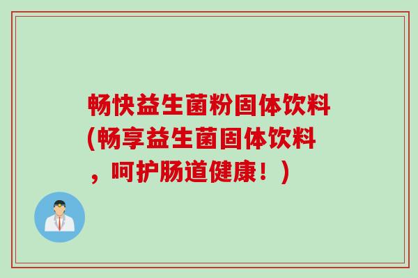 畅快益生菌粉固体饮料(畅享益生菌固体饮料，呵护肠道健康！)