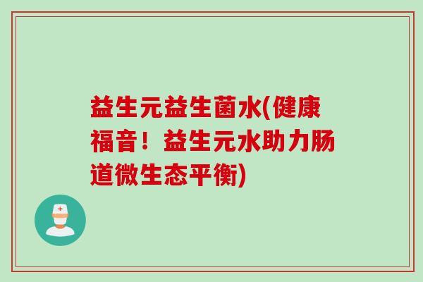 益生元益生菌水(健康福音！益生元水助力肠道微生态平衡)